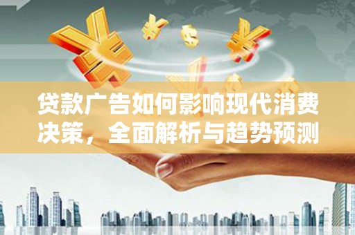 桑日贷款广告如何影响现代消费决策，全面解析与趋势预测