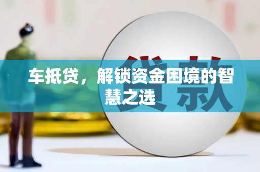 桑日车抵贷，解锁资金困境的智慧之选
