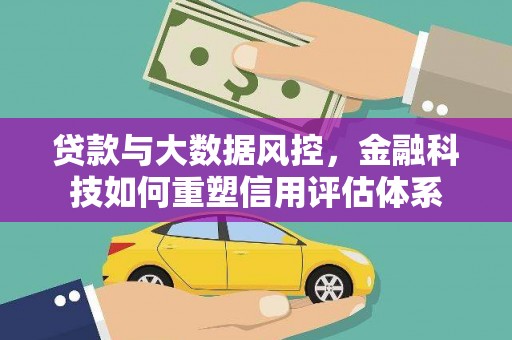 桑日贷款与大数据风控，金融科技如何重塑信用评估体系