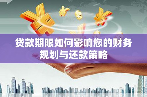 桑日贷款期限如何影响您的财务规划与还款策略