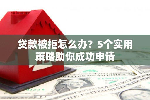 桑日贷款被拒怎么办？5个实用策略助你成功申请
