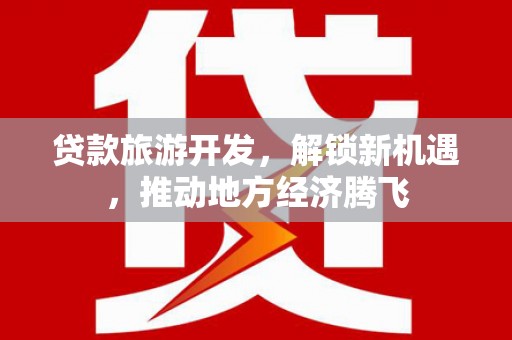 桑日贷款旅游开发，解锁新机遇，推动地方经济腾飞