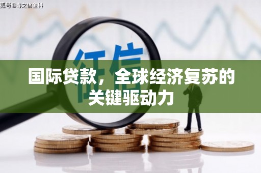 桑日国际贷款，全球经济复苏的关键驱动力
