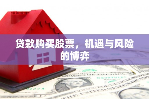 桑日贷款购买股票，机遇与风险的博弈