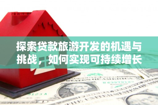桑日探索贷款旅游开发的机遇与挑战，如何实现可持续增长