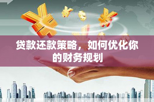 桑日贷款还款策略，如何优化你的财务规划