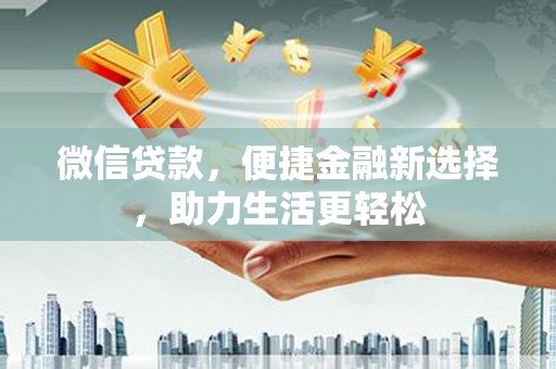 桑日微信贷款，便捷金融新选择，助力生活更轻松