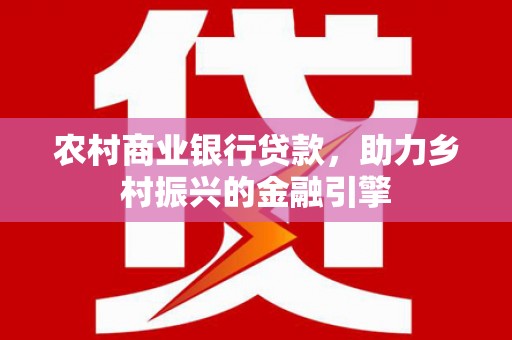 桑日农村商业银行贷款，助力乡村振兴的金融引擎