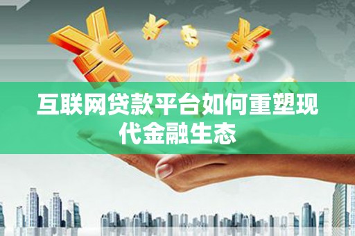 桑日互联网贷款平台如何重塑现代金融生态