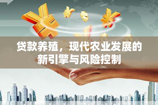 桑日贷款养殖，现代农业发展的新引擎与风险控制