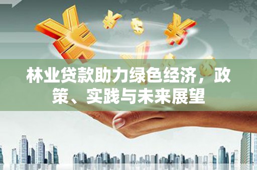 桑日林业贷款助力绿色经济，政策、实践与未来展望