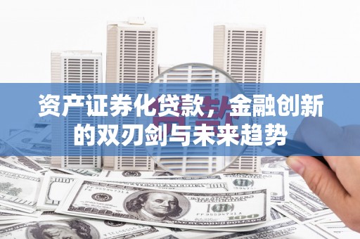 桑日资产证券化贷款，金融创新的双刃剑与未来趋势