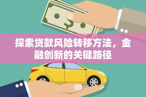 桑日探索贷款风险转移方法，金融创新的关键路径