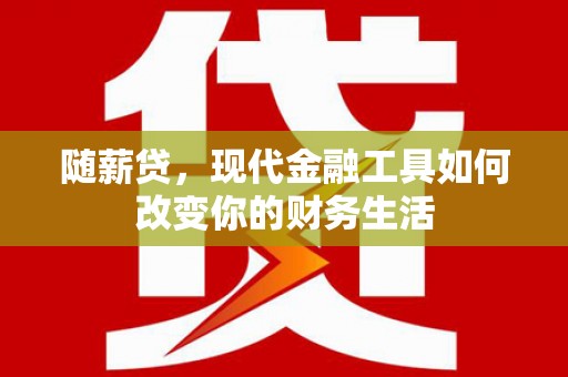 桑日随薪贷，现代金融工具如何改变你的财务生活