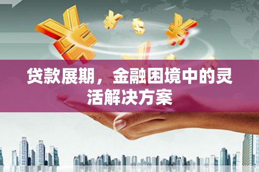 桑日贷款展期，金融困境中的灵活解决方案