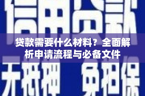 桑日贷款需要什么材料？全面解析申请流程与必备文件