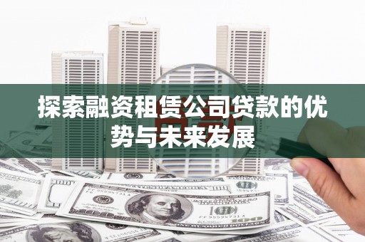 桑日探索融资租赁公司贷款的优势与未来发展