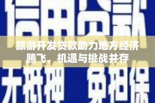 桑日旅游开发贷款助力地方经济腾飞，机遇与挑战并存