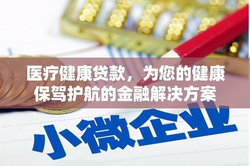 桑日医疗健康贷款，为您的健康保驾护航的金融解决方案