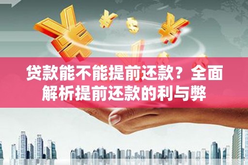 桑日贷款能不能提前还款？全面解析提前还款的利与弊