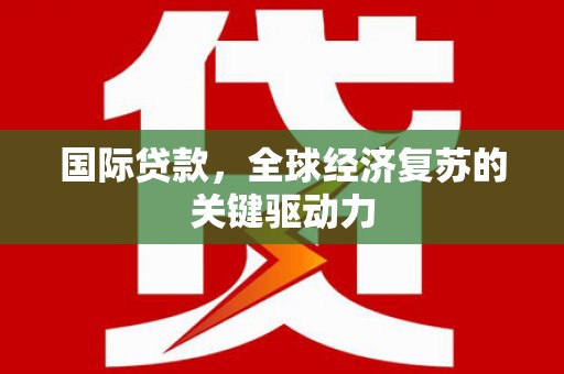 桑日国际贷款，全球经济复苏的关键驱动力