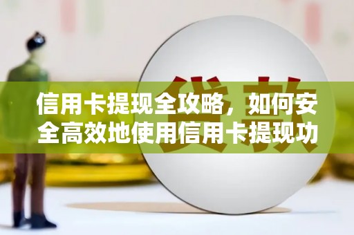 桑日信用卡提现全攻略，如何安全高效地使用信用卡提现功能