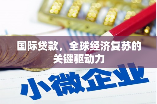桑日国际贷款，全球经济复苏的关键驱动力