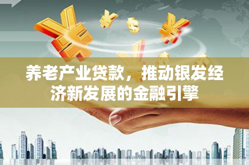 桑日养老产业贷款，推动银发经济新发展的金融引擎