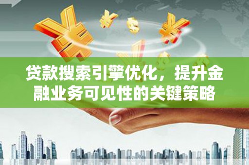 桑日贷款搜索引擎优化，提升金融业务可见性的关键策略