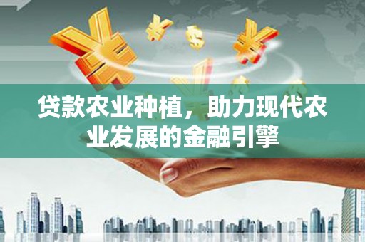 桑日贷款农业种植，助力现代农业发展的金融引擎