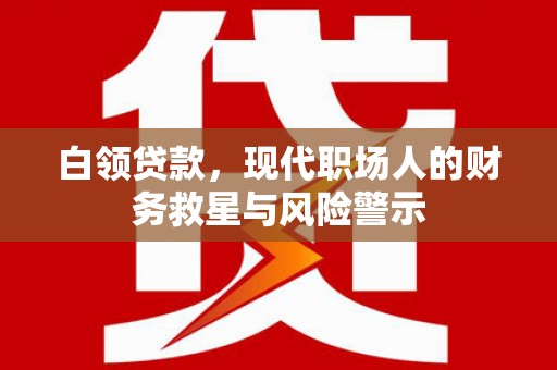 桑日白领贷款，现代职场人的财务救星与风险警示
