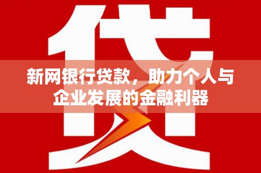 桑日新网银行贷款，助力个人与企业发展的金融利器
