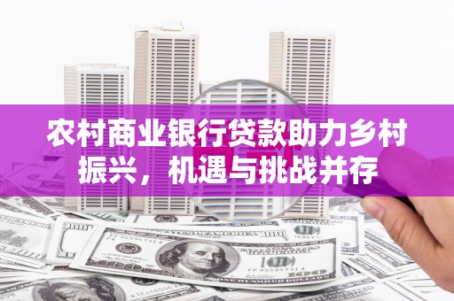 桑日农村商业银行贷款助力乡村振兴，机遇与挑战并存
