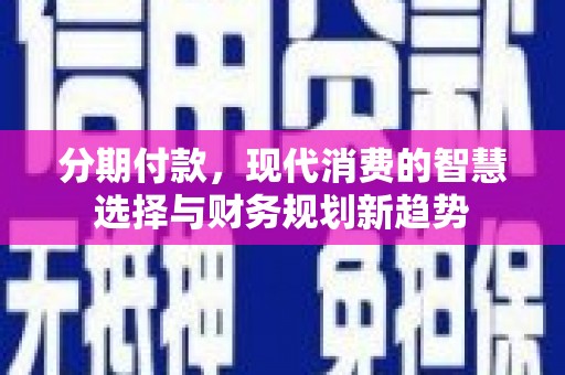 桑日分期付款，现代消费的智慧选择与财务规划新趋势