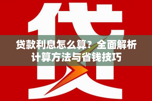 桑日贷款利息怎么算？全面解析计算方法与省钱技巧
