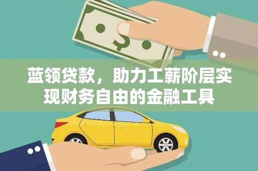 桑日蓝领贷款，助力工薪阶层实现财务自由的金融工具