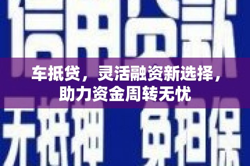 桑日车抵贷，灵活融资新选择，助力资金周转无忧