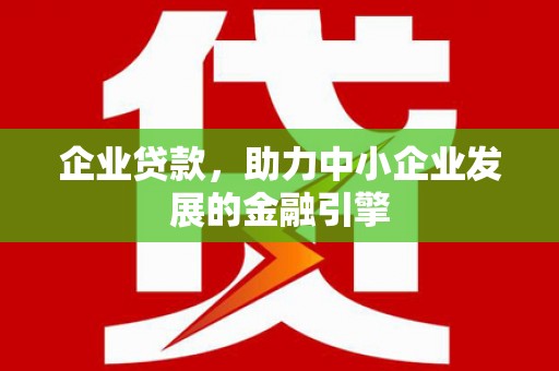 桑日企业贷款，助力中小企业发展的金融引擎