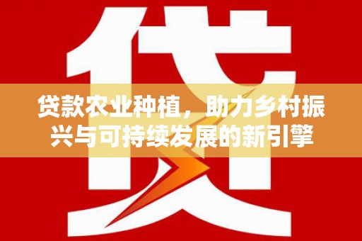 桑日贷款农业种植，助力乡村振兴与可持续发展的新引擎