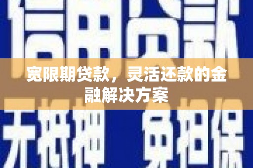 桑日宽限期贷款，灵活还款的金融解决方案
