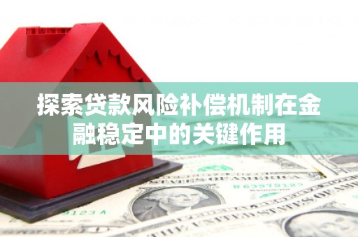 桑日探索贷款风险补偿机制在金融稳定中的关键作用