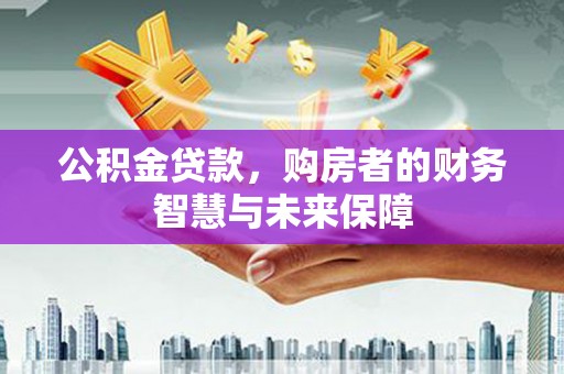 桑日公积金贷款，购房者的财务智慧与未来保障