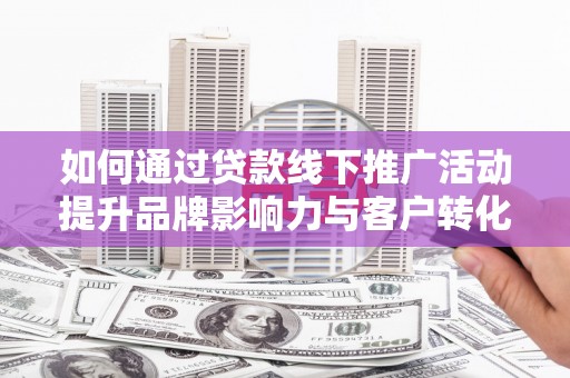 桑日如何通过贷款线下推广活动提升品牌影响力与客户转化率
