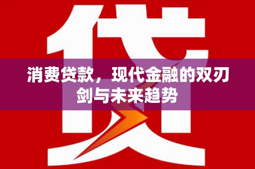 桑日消费贷款，现代金融的双刃剑与未来趋势