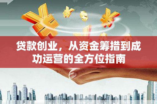 桑日贷款创业，从资金筹措到成功运营的全方位指南