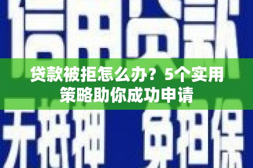 桑日贷款被拒怎么办？5个实用策略助你成功申请