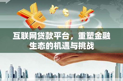 桑日互联网贷款平台，重塑金融生态的机遇与挑战