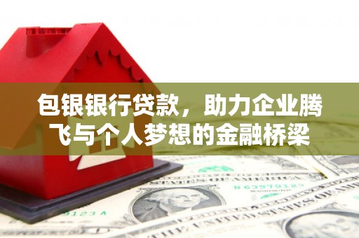 桑日包银银行贷款，助力企业腾飞与个人梦想的金融桥梁