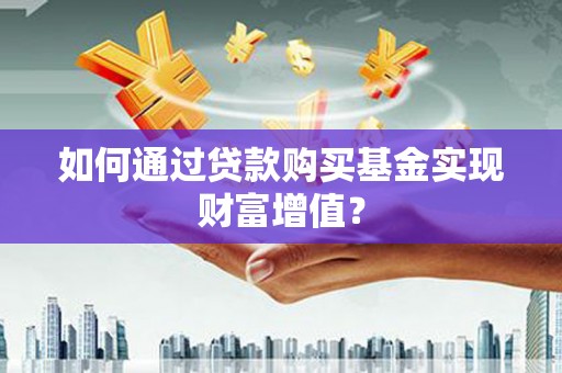 桑日如何通过贷款购买基金实现财富增值？