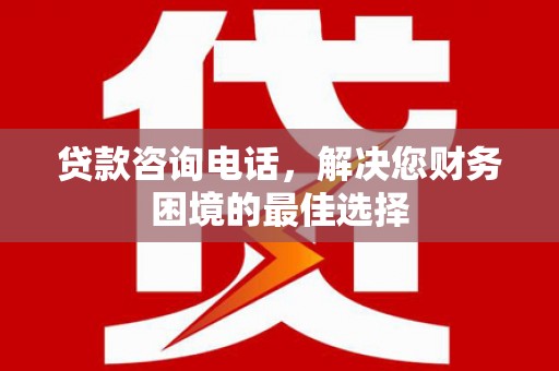 桑日贷款咨询电话，解决您财务困境的最佳选择